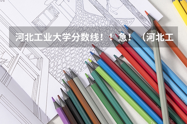 河北工业大学分数线！！急！（河北工业大学专升本分数线）