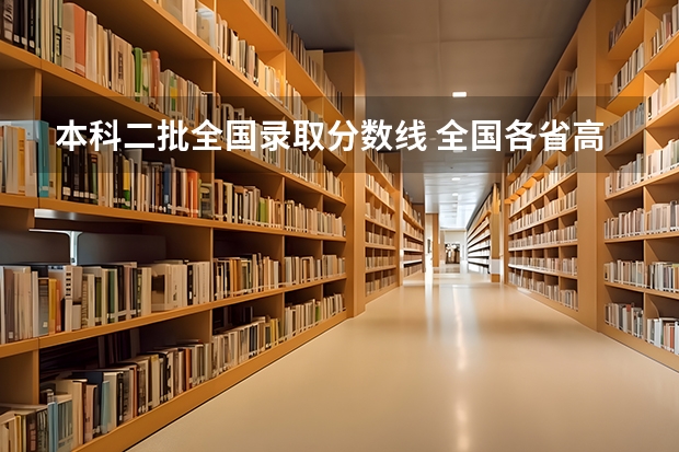 本科二批全国录取分数线 全国各省高考分数线