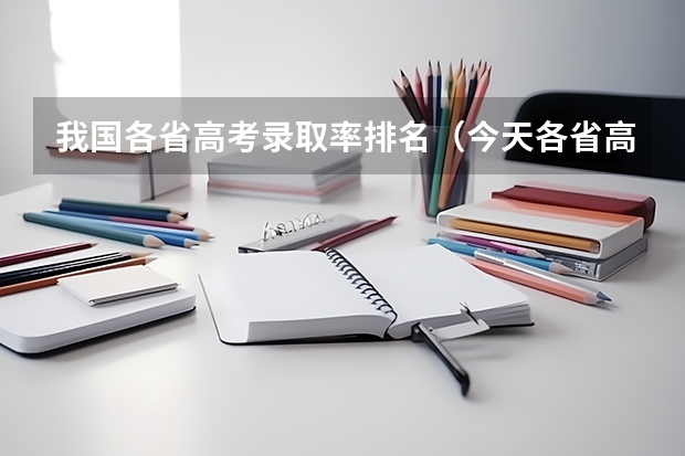 我国各省高考录取率排名（今天各省高考人数）