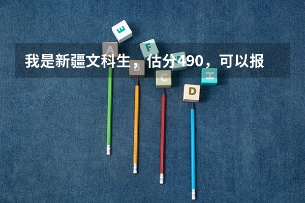 我是新疆文科生，估分490，可以报什么大学？