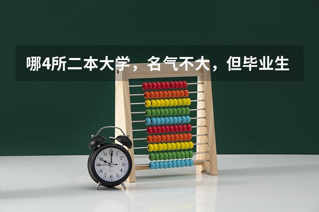 哪4所二本大学，名气不大，但毕业生就业率很高？（铁饭碗二本大学排名）
