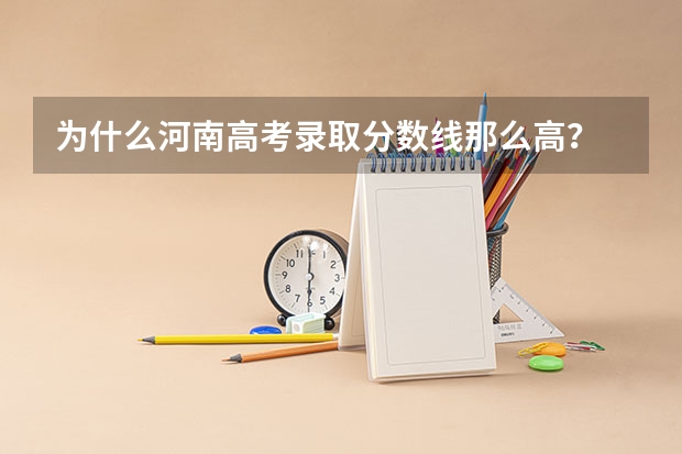 为什么河南高考录取分数线那么高？