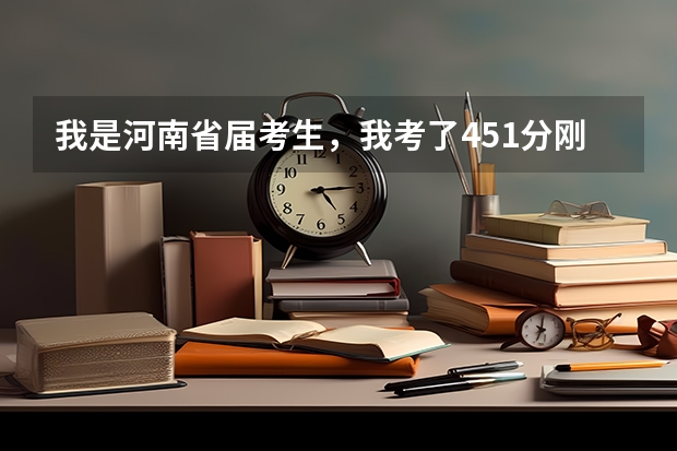 我是河南省届考生，我考了451分刚过二本分数线，那我应该填什么院