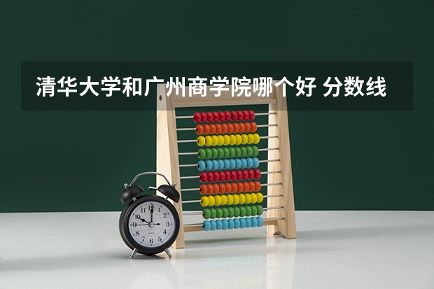 清华大学和广州商学院哪个好 分数线对比
