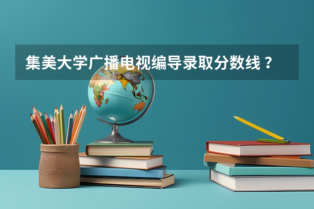 集美大学广播电视编导录取分数线 ？（美术生可以报考的大学？）
