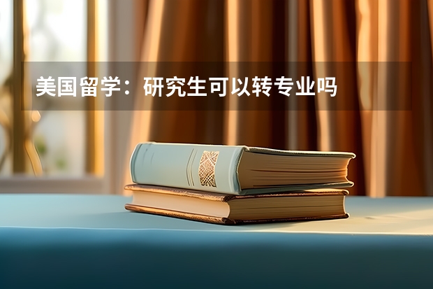 美国留学：研究生可以转专业吗