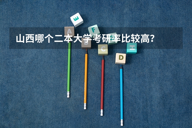 山西哪个二本大学考研率比较高？