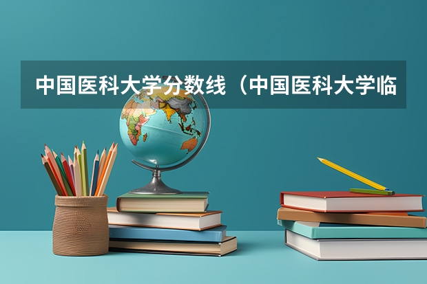 中国医科大学分数线（中国医科大学临床医学7年制日语医学班甘肃省历年分数线）