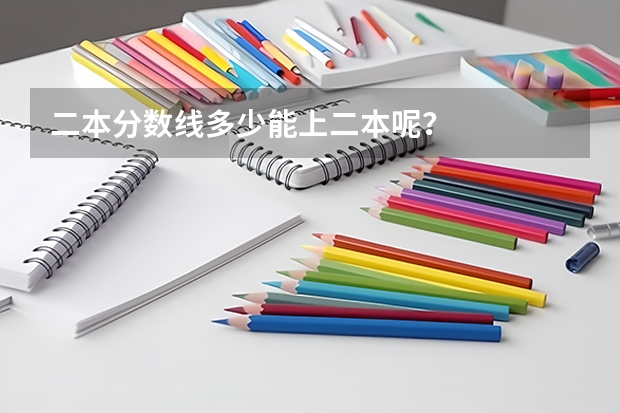 二本分数线多少能上二本呢？