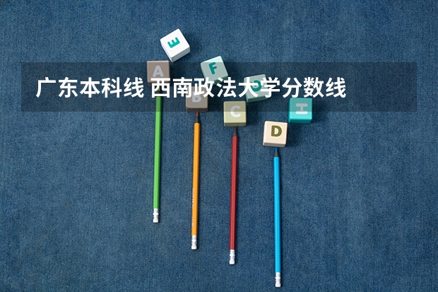 广东本科线 西南政法大学分数线