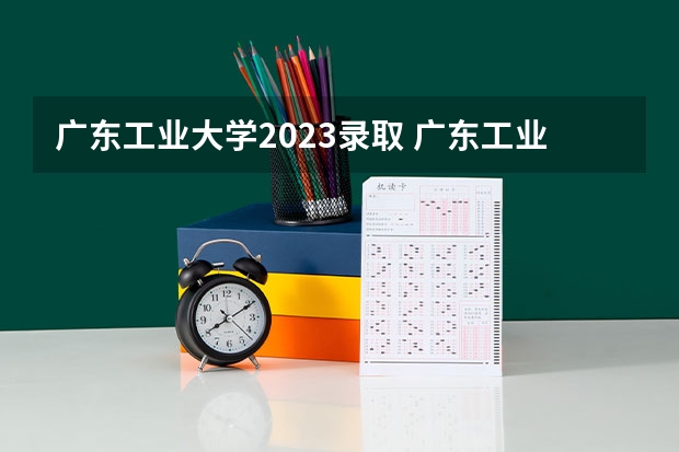 广东工业大学2023录取 广东工业大学揭阳校区各专业录取分数线