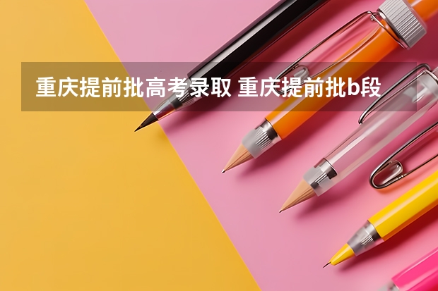 重庆提前批高考录取 重庆提前批b段录取时间