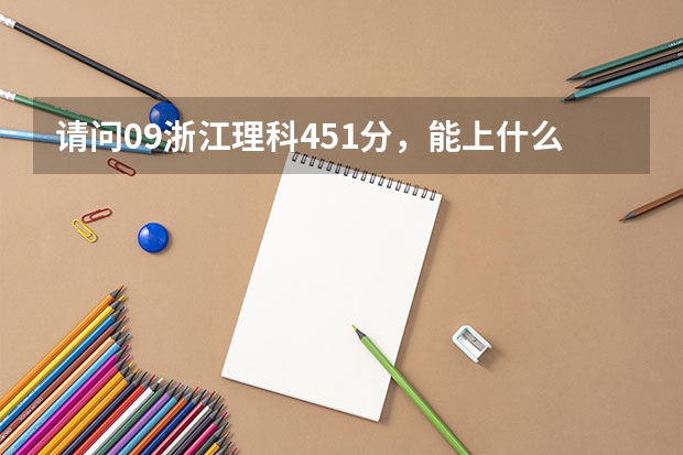 请问09浙江理科451分,能上什么学校啊?