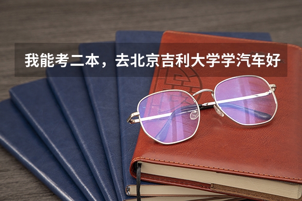我能考二本，去北京吉利大学学汽车好吗？还是去上海衫达学院好？
