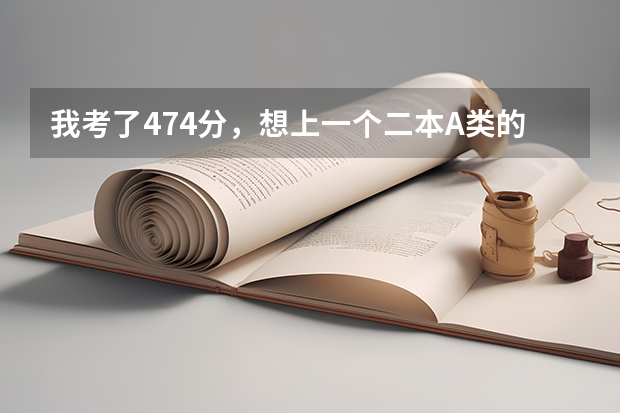 我考了474分，想上一个二本A类的大学，有什么(我属山西地区)
