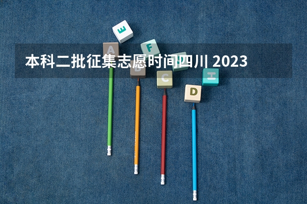 本科二批征集志愿时间四川 2023年四川征集志愿填报时间