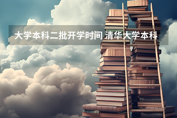 大学本科二批开学时间 清华大学本科新生开学时间