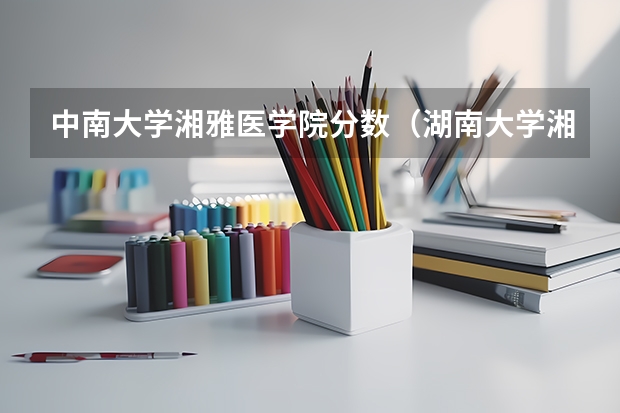 中南大学湘雅医学院分数（湖南大学湘雅学院分数线）