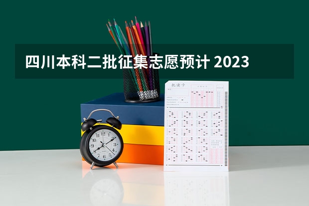 四川本科二批征集志愿预计 2023四川二本征集志愿填报时间