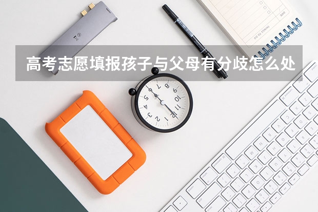 高考志愿填报孩子与父母有分歧怎么处理