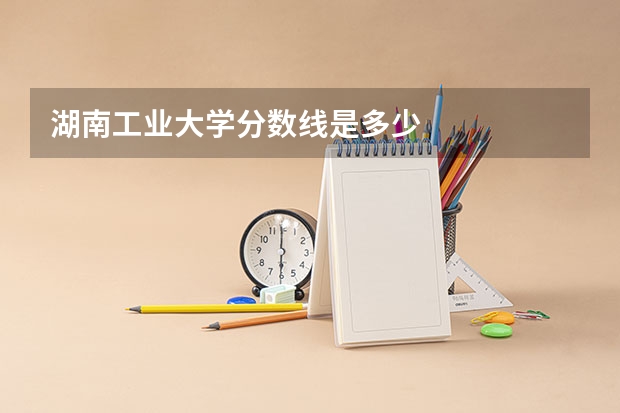 湖南工业大学分数线是多少
