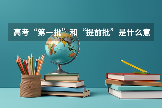 高考“第一批”和“提前批”是什么意思？