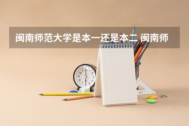 闽南师范大学是本一还是本二 闽南师范大学是几本 闽南师范大学是几本院校