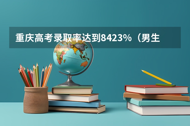 重庆高考录取率达到84.23%（男生高考志愿被篡改，425分被160分院校录取，作案者为何这么做？）
