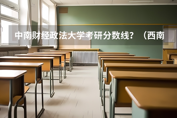 中南财经政法大学考研分数线？（西南政法大学法硕考研分数线）