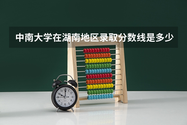 中南大学在湖南地区录取分数线是多少？