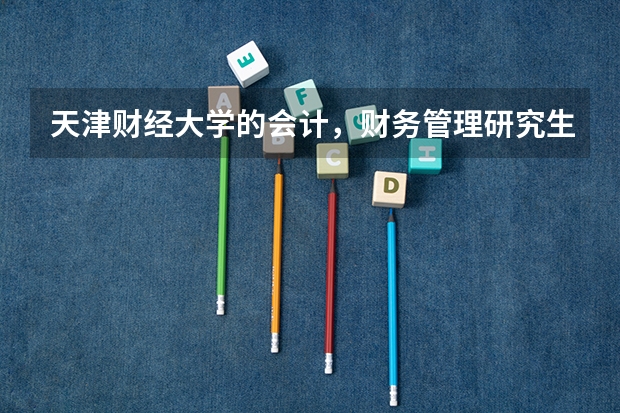 天津财经大学的会计，财务管理研究生怎么样