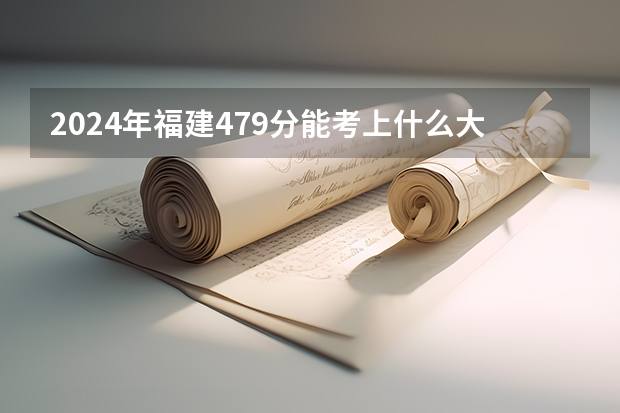 2024年福建479分能考上什么大学?