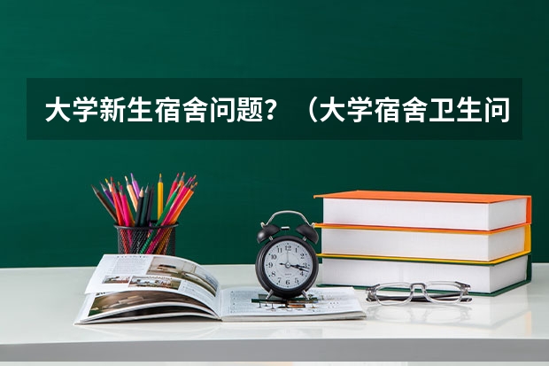 大学新生宿舍问题？（大学宿舍卫生问题？）