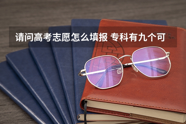 请问高考志愿怎么填报 专科有九个可以填的 是都填写吗
