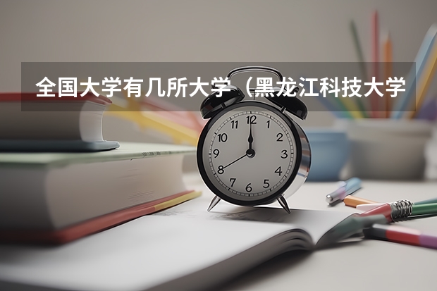 全国大学有几所大学（黑龙江科技大学是一本还是二本）