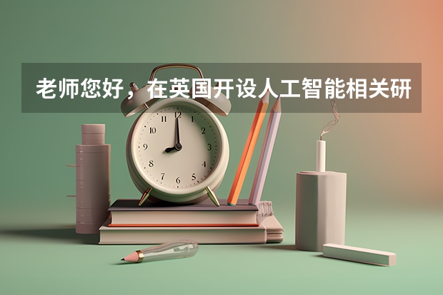 老师您好，在英国开设人工智能相关研究生专业的学校有哪些，可以推荐一下吗？