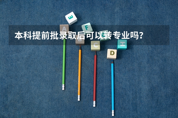 本科提前批录取后可以转专业吗？