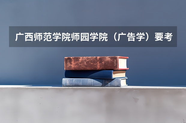 广西师范学院师园学院（广告学）要考艺术分吗