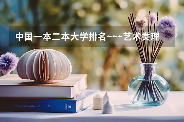 中国一本二本大学排名~~~艺术类理科类文科类~~ 300分左右的艺术类考生能报的大学都有那些?