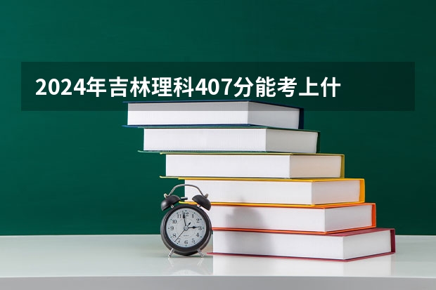 2024年吉林理科407分能考上什么大学?