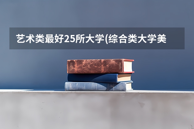 艺术类最好25所大学(综合类大学美术专业比较好的学校) 编导专业学校排行