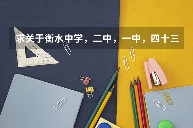 求关于衡水中学，二中，一中，四十三中高中概况，并跪求其往年中考录取分数线（衡水一中录取分数线）