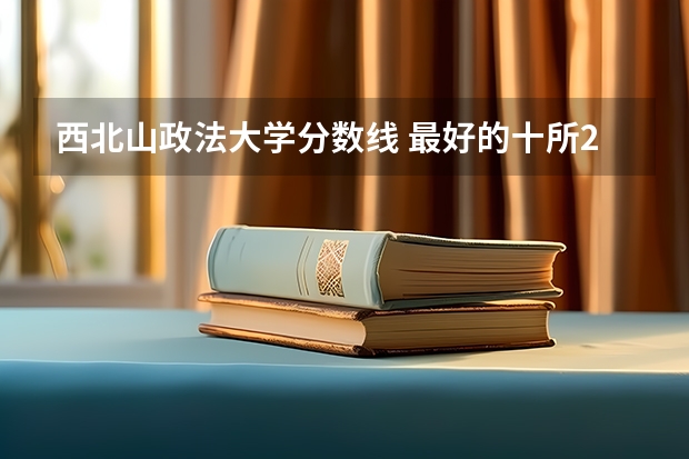 西北山政法大学分数线 最好的十所211大学？
