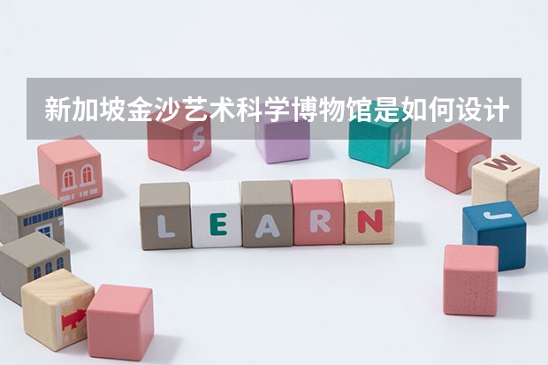 新加坡金沙艺术科学博物馆是如何设计的？