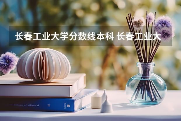 长春工业大学分数线本科 长春工业大学录取分数线