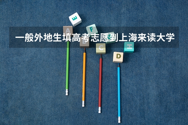 一般外地生填高考志愿到上海来读大学难吗
