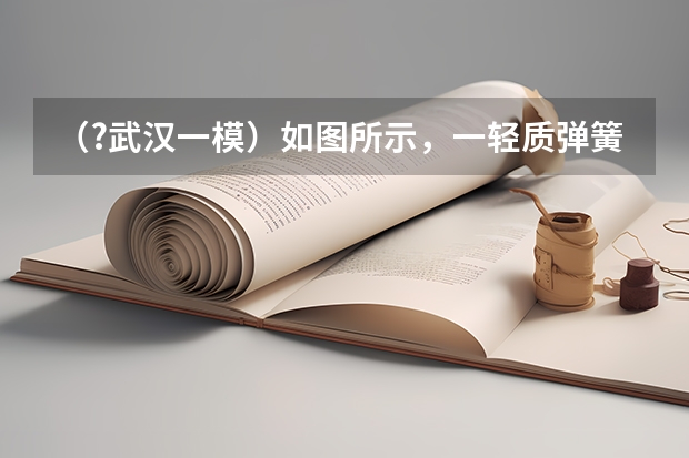 （?武汉一模）如图所示，一轻质弹簧下端固定，直立于水平地面上，将质量为m的物体A轻放在弹簧的上端 （?武汉一模）冬冬将漆包线（表面涂有绝缘漆的铜线）绕在两个完全相同的铁钉上，制成了简易电磁铁甲