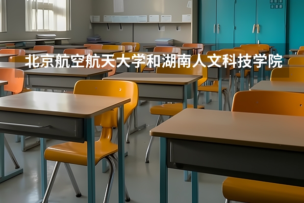 北京航空航天大学和湖南人文科技学院哪个好 分数线对比