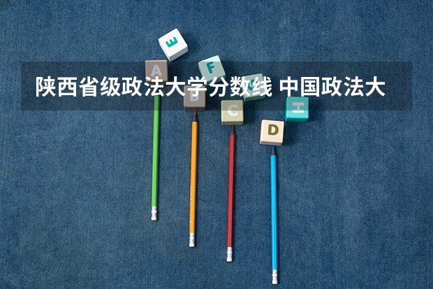 陕西省级政法大学分数线 中国政法大学最低分数线？