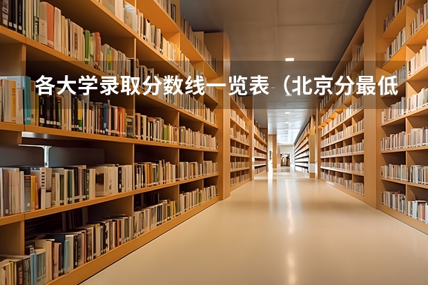 各大学录取分数线一览表(北京分最低的二本大学)
